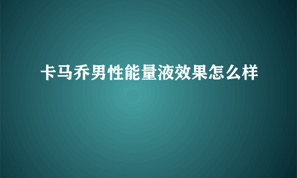 卡马乔男性能量液效果怎么样