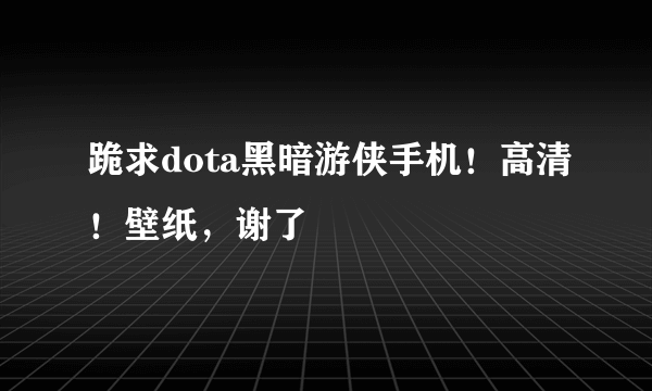 跪求dota黑暗游侠手机！高清！壁纸，谢了