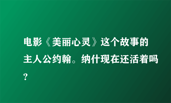 电影《美丽心灵》这个故事的主人公约翰。纳什现在还活着吗？