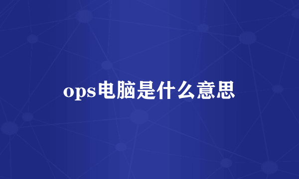 ops电脑是什么意思