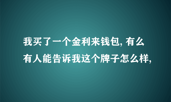 我买了一个金利来钱包, 有么有人能告诉我这个牌子怎么样,