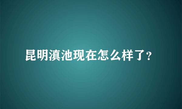 昆明滇池现在怎么样了？