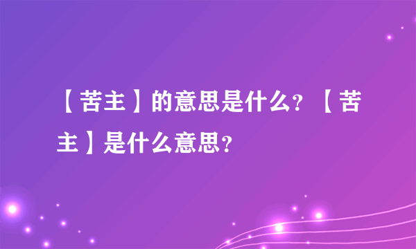 【苦主】的意思是什么？【苦主】是什么意思？