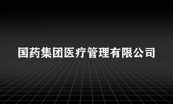 国药集团医疗管理有限公司