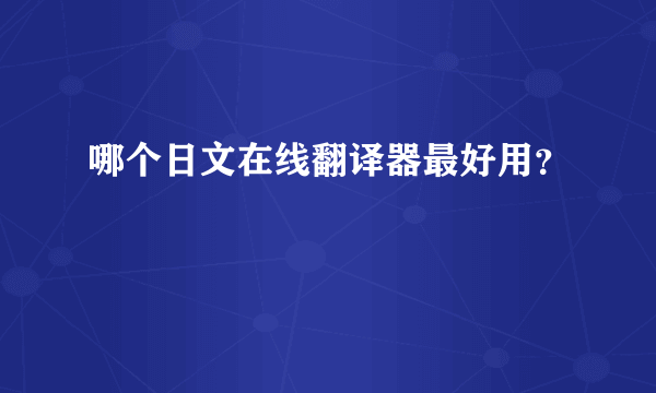 哪个日文在线翻译器最好用？