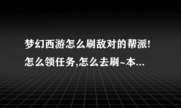 梦幻西游怎么刷敌对的帮派!怎么领任务,怎么去刷~本人小白!详细一点!