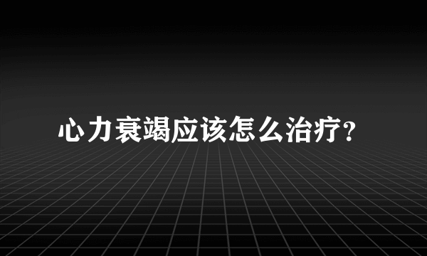 心力衰竭应该怎么治疗？