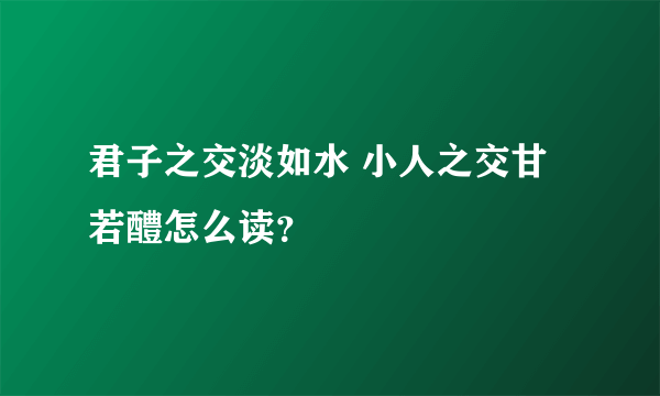 君子之交淡如水 小人之交甘若醴怎么读？