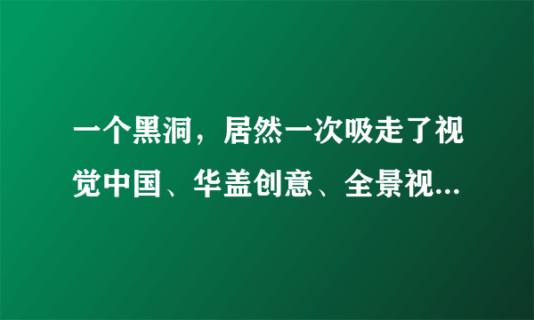 一个黑洞，居然一次吸走了视觉中国、华盖创意、全景视觉、对此你怎么看？