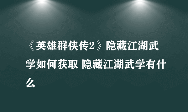 《英雄群侠传2》隐藏江湖武学如何获取 隐藏江湖武学有什么