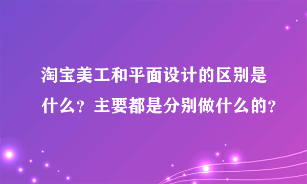 淘宝美工和平面设计的区别是什么？主要都是分别做什么的？