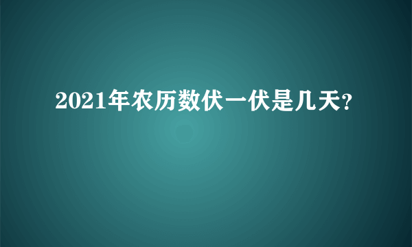 2021年农历数伏一伏是几天？