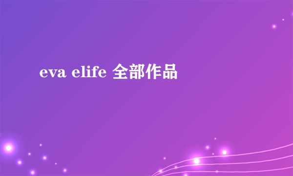 eva elife 全部作品