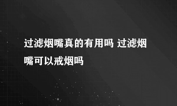 过滤烟嘴真的有用吗 过滤烟嘴可以戒烟吗