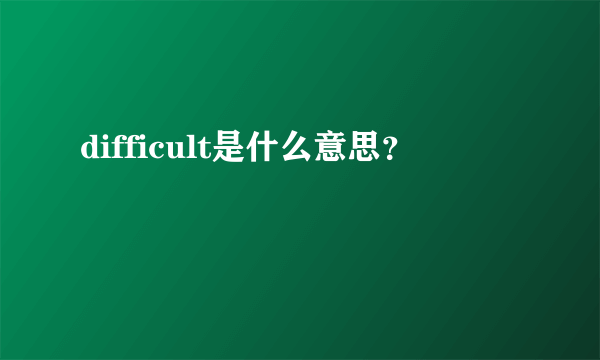 difficult是什么意思？