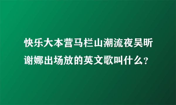 快乐大本营马栏山潮流夜吴昕谢娜出场放的英文歌叫什么？