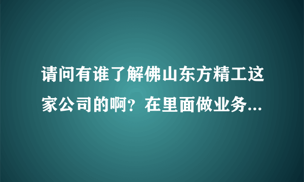 请问有谁了解佛山东方精工这家公司的啊？在里面做业务员待遇怎么样啊？