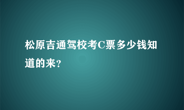 松原吉通驾校考C票多少钱知道的来？