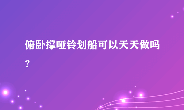 俯卧撑哑铃划船可以天天做吗？