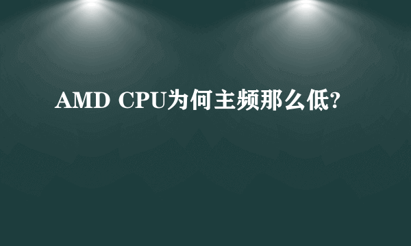 AMD CPU为何主频那么低?