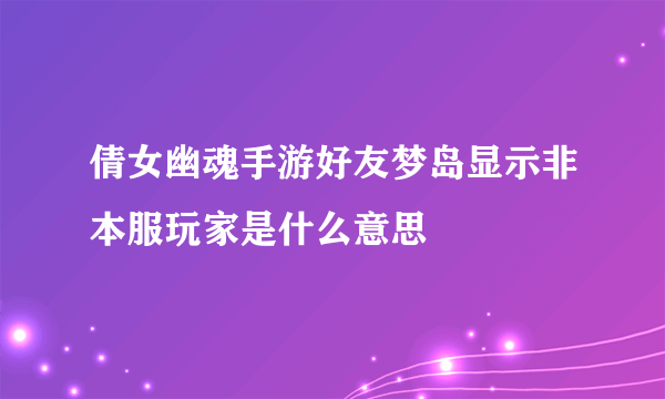 倩女幽魂手游好友梦岛显示非本服玩家是什么意思