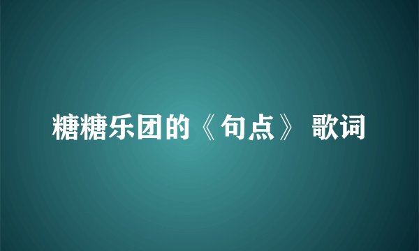 糖糖乐团的《句点》 歌词