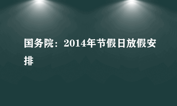 国务院：2014年节假日放假安排