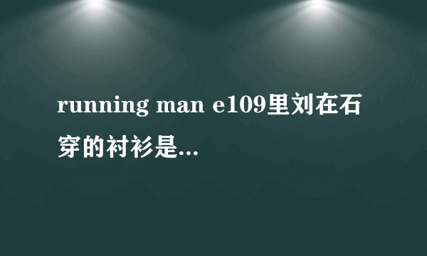 running man e109里刘在石穿的衬衫是什么牌子的?