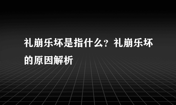 礼崩乐坏是指什么？礼崩乐坏的原因解析