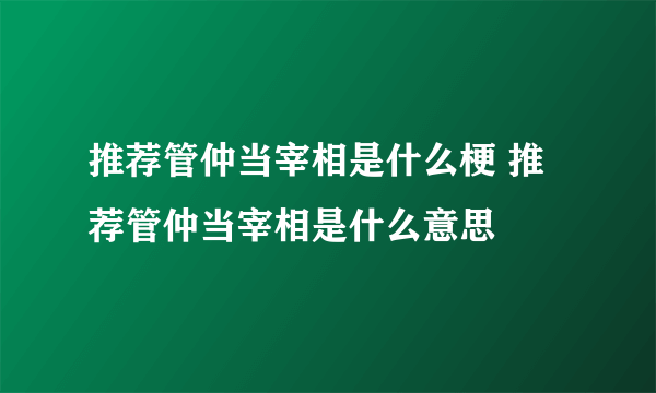 推荐管仲当宰相是什么梗 推荐管仲当宰相是什么意思