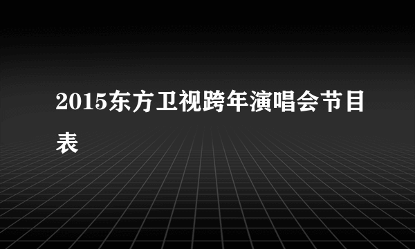 2015东方卫视跨年演唱会节目表