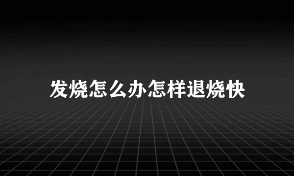 发烧怎么办怎样退烧快