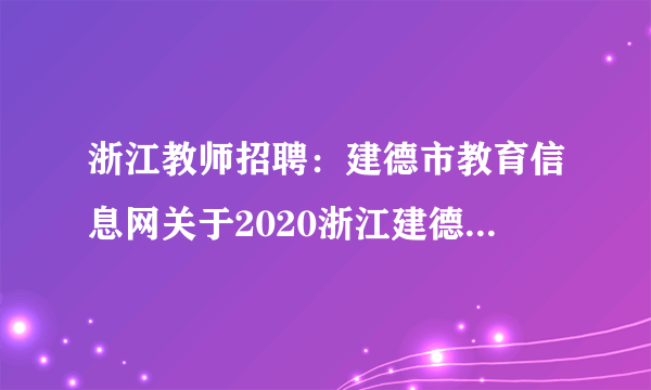 浙江教师招聘：建德市教育信息网关于2020浙江建德市面向全日制普通高校毕业生招聘教师31人公告 