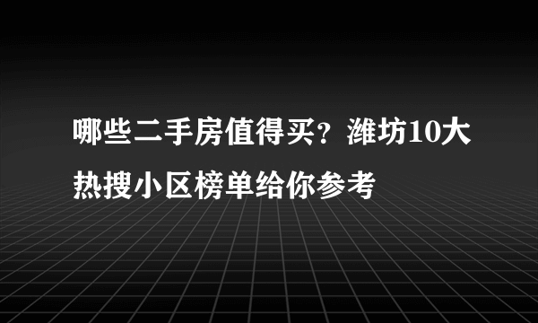 哪些二手房值得买？潍坊10大热搜小区榜单给你参考