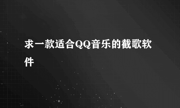 求一款适合QQ音乐的截歌软件