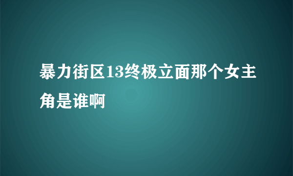 暴力街区13终极立面那个女主角是谁啊