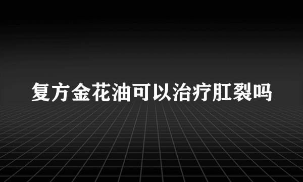 复方金花油可以治疗肛裂吗