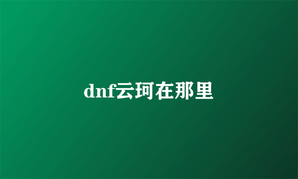 dnf云珂在那里