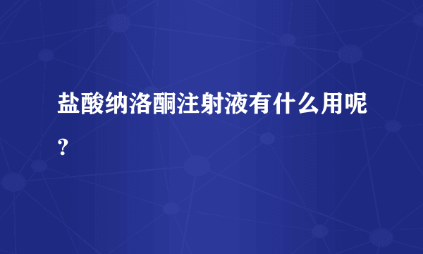 盐酸纳洛酮注射液有什么用呢？