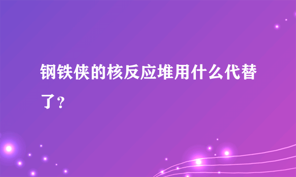 钢铁侠的核反应堆用什么代替了？