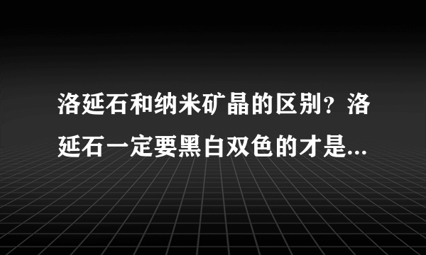 洛延石和纳米矿晶的区别？洛延石一定要黑白双色的才是正品吧？