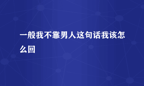 一般我不靠男人这句话我该怎么回