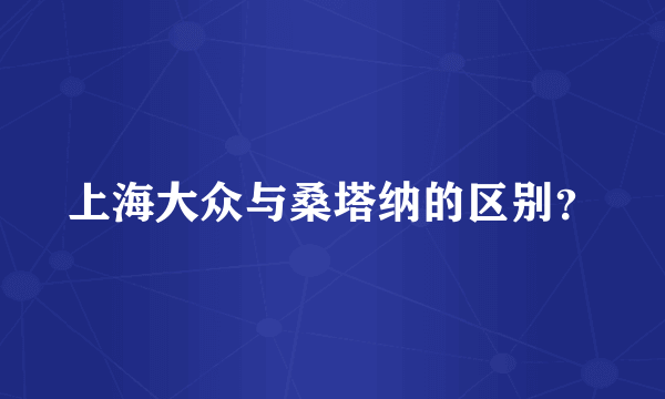 上海大众与桑塔纳的区别？