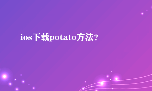 ios下载potato方法？