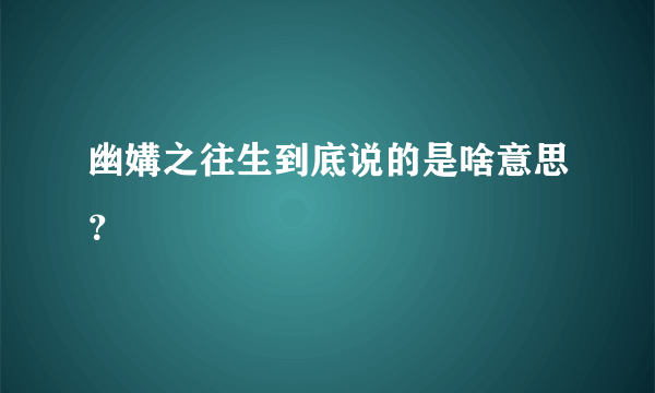 幽媾之往生到底说的是啥意思？