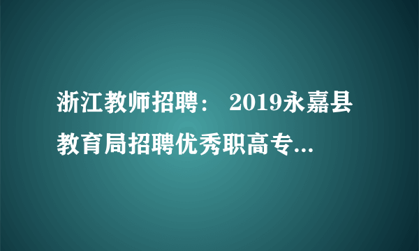 浙江教师招聘： 2019永嘉县教育局招聘优秀职高专业课教师5人公告