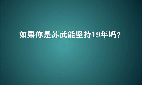 如果你是苏武能坚持19年吗？