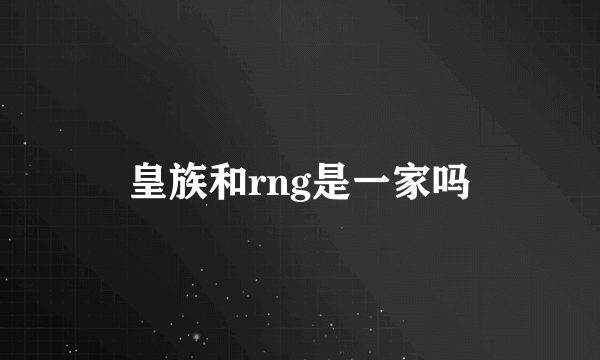 皇族和rng是一家吗