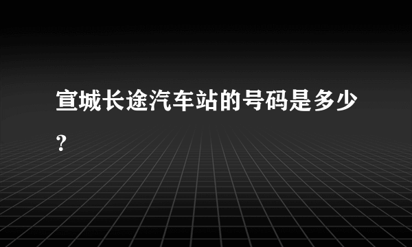 宣城长途汽车站的号码是多少？