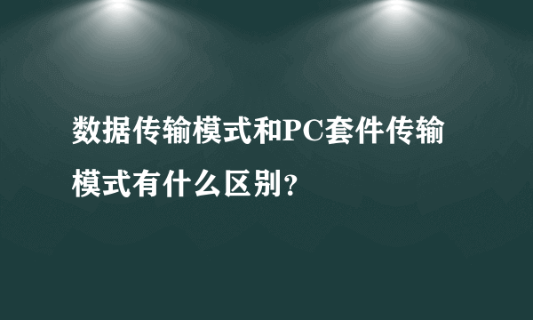 数据传输模式和PC套件传输模式有什么区别？